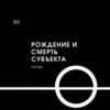 Рождение и смерть субъекта |9| Время субъекта истекло