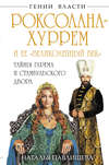 Роксолана-Хуррем и ее «Великолепный век». Тайны гарема и Стамбульского двора