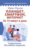 Планшет, смартфон, Интернет. За 15 минут в день. Самоучитель для любого возраста