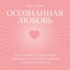 Осознанная любовь. Как улучшить отношения с помощью терапии принятия и ответственности