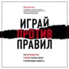 Играй против правил. Как нестандартные решения спасают жизни и миллиардные бюджеты