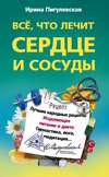 Все, что лечит сердце и сосуды. Лучшие народные рецепты, исцеляющее питание и диета, гимнастика, йога, медитация…