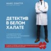 Детектив в белом халате. У каждой болезни есть причина, но не каждому под силу ее найти