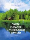 Охота, рыбалка и уникальные случаи. Книга 1