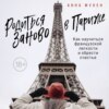 Родиться заново в Париже. Как научиться французской легкости и обрести счастье