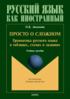 Просто о сложном. Грамматика русского языка в таблицах, схемах и задачниках