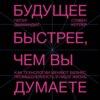 Будущее быстрее, чем вы думаете. Как технологии меняют бизнес, промышленность и нашу жизнь