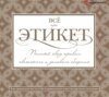 Всё про этикет: полный свод правил светского и делового общения