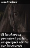 Si les chevaux pouvaient parler... ou quelques vérités sur les courses