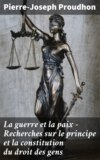 La guerre et la paix - Recherches sur le principe et la constitution du droit des gens