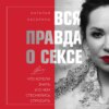 Вся правда о сексе. Что хотели знать и о чем стеснялись спросить