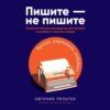 Пишите – не пишите. Психологическое руководство для авторов по работе с текстом и собой