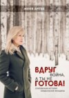 Вдруг война, а ты не готова! Откровенная история неидеальной женщины