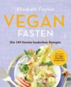 Vegan Fasten – Die 100 besten basischen Rezepte