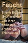 Feucht - 5 reife Frauen (Milf) erzählen von ihren heißesten erotischen Erlebnissen