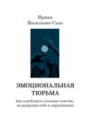 Эмоциональная тюрьма. Как освободить сильные чувства, не разрушая себя и окружающих