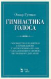 Гимнастика голоса. Руководство к развитию и правильному употреблению органов голоса в пении и система правильного дыхания. Учебное пособие