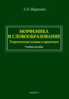 Морфемика и словообразование. Теоретические основы и практикум