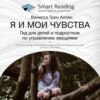 Ключевые идеи книги: Я и мои чувства. Гид для детей и подростков по управлению эмоциями. Ванесса Грин Аллен