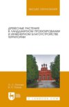 Древесные растения в ландшафтном проектировании и инженерном благоустройстве территории. Учебное пособие для вузов