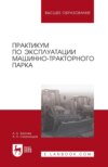 Практикум по эксплуатации машинно-тракторного парка. Учебное пособие для вузов