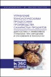 Управление технологическими процессами производства сахаристых продуктов. Диагностика и эффективное управление при нарушениях и отклонениях в технологии