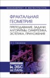 Фрактальная геометрия. Преподавание, задачи, алгоритмы, синергетика, эстетика, приложения