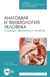 Анатомия и физиология человека. Словарь терминов и понятий. Учебное пособие для СПО