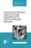 Технологическое обеспечение надежности эксплуатации машин. Уучебное пособие для СПО