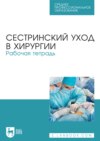 Сестринский уход в хирургии. Рабочая тетрадь. Учебное пособие для СПО