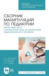 Сборник манипуляций по педиатрии. ПМ.02 МДК 02.01. Сестринский уход за пациентами педиатрического профиля. Учебное пособие для СПО