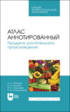 Атлас аннотированный. Продукты растительного происхождения