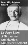 Le Pape Léon XIII : sa vie, son élection, son couronnement