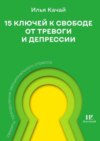 15 ключей к свободе от тревоги и депрессии. Секреты преодоления эмоционального стресса