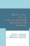 Афоризмы, мысли и высказывания выдающихся мужчин. Полное собрание мужского остроумия и жизненной мудрости