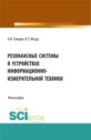 Резонансные системы в устройствах измерительно-информационной техники. (Аспирантура, Бакалавриат, Магистратура). Монография.