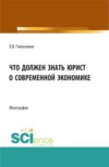 Что должен знать юрист о современной экономике. (Аспирантура, Бакалавриат, Магистратура). Монография.