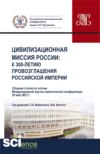 Сборник статей Международной научно-практической конференции Цивилизационная миссия России: к 300-летию провозглашения Российской империи . (Аспирантура, Бакалавриат, Магистратура, СПО). Сборник статей.