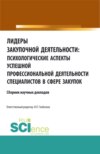 Лидеры закупочной деятельности: психологические аспекты успешной профессиональной деятельности специалистов в сфере закупок. (Аспирантура, Бакалавриат, Магистратура). Сборник статей.