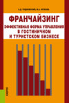 Франчайзинг – эффективная форма управления в гостиничном и туристском бизнесе. (Аспирантура, Бакалавриат, Магистратура). Монография.