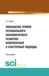 Повышение уровня регионального экономического развития: комплексный и кластерный подходы. (Аспирантура, Бакалавриат, Магистратура). Монография.