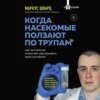 Когда насекомые ползают по трупам. Как энтомолог помогает раскрывать преступления