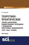 Теоретико-практические аспекты воспитания художественного потенциала у музыкантов оркестровых специальностей. (Монография)