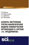 Аспекты построения учетно-аналитической модели коммерческой организации в системе 1С: Предприятие . (Аспирантура, Бакалавриат, Магистратура, Специалитет). Монография.