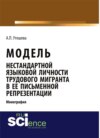 Модель нестандартной языковой личности трудового мигранта в ее письменной репрезентации. (Бакалавриат). (Монография)