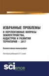 Избранные проблемы и перспективные вопросы землеустройства, кадастров и развития территорий. (Аспирантура). (Бакалавриат). (Магистратура). (Монография)