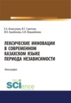 Лексические инновации в современном казахском языке периода независимости. (Бакалавриат, Магистратура). Монография.