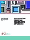 Философские проблемы социального управления. (Аспирантура, Бакалавриат, Магистратура). Монография.