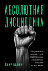 Абсолютная дисциплина. Как увеличить энергию, стать ответственным и выработать привычки на всю жизнь