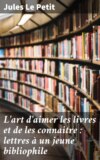 L'art d'aimer les livres et de les connaitre : lettres à un jeune bibliophile